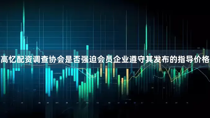 高忆配资调查协会是否强迫会员企业遵守其发布的指导价格