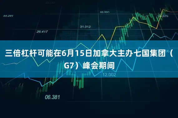 三倍杠杆可能在6月15日加拿大主办七国集团（G7）峰会期间