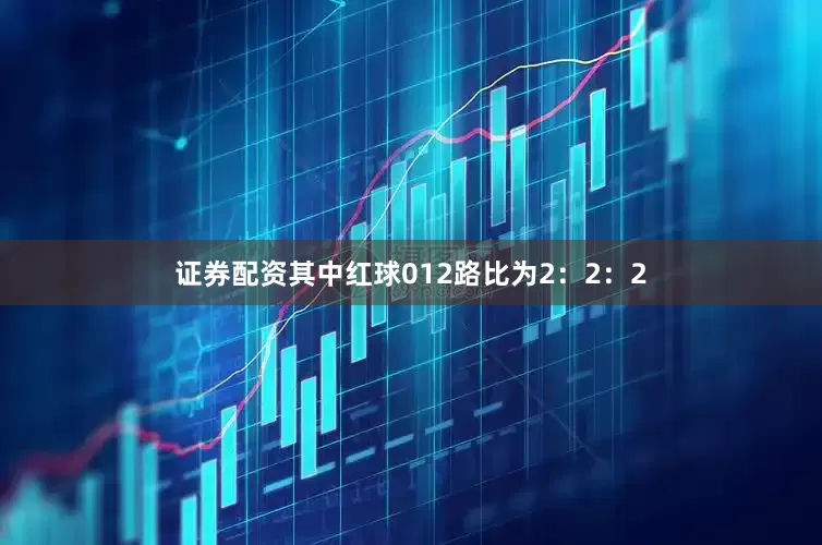 证券配资其中红球012路比为2：2：2