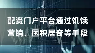 配资门户平台通过饥饿营销、囤积居奇等手段
