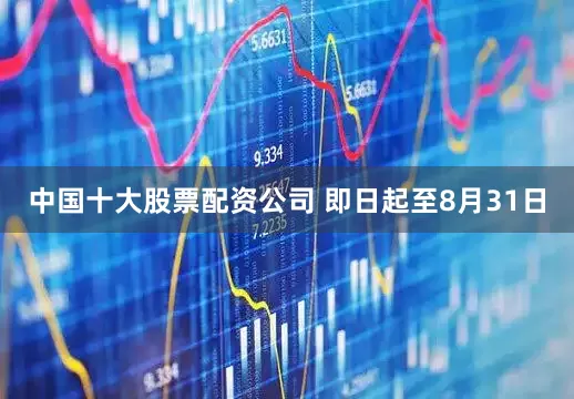 中国十大股票配资公司 即日起至8月31日