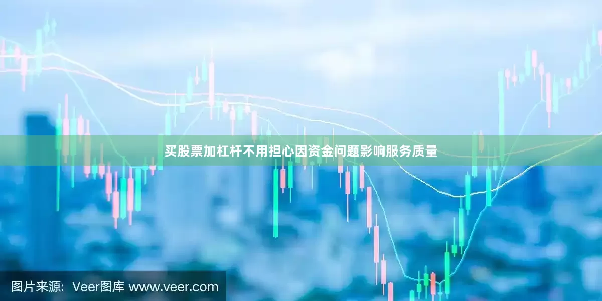 买股票加杠杆不用担心因资金问题影响服务质量