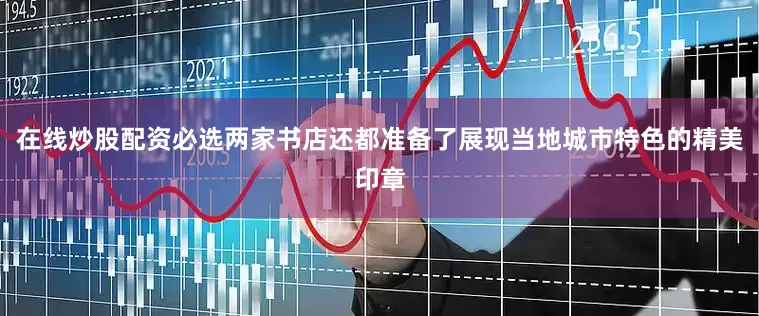 在线炒股配资必选两家书店还都准备了展现当地城市特色的精美印章