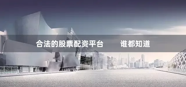合法的股票配资平台        谁都知道