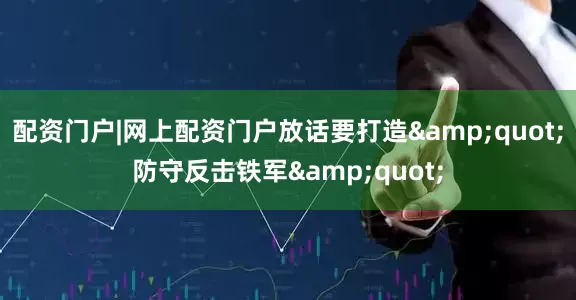 配资门户|网上配资门户放话要打造"防守反击铁军"