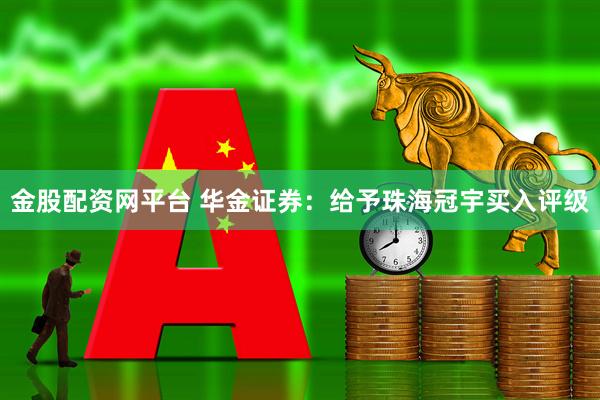 金股配资网平台 华金证券：给予珠海冠宇买入评级