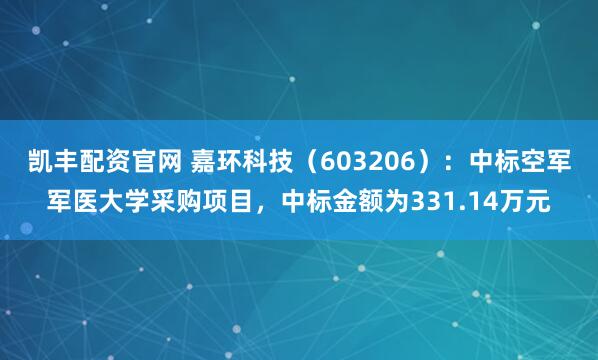 凯丰配资官网 嘉环科技(603206):中标空军军医大学采购项目,中标金额为331.14万元