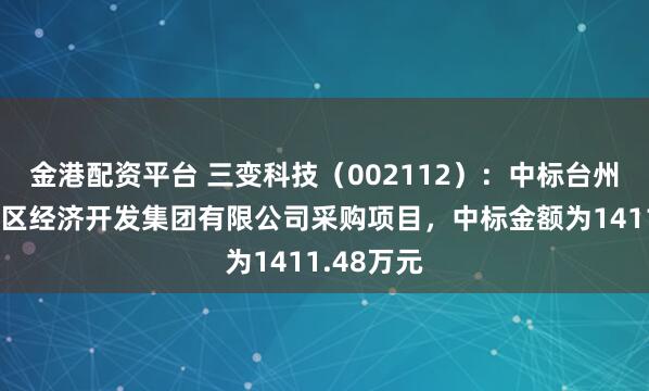 金港配资平台 三变科技（002112）：中标台州市北部湾区经济开发集团有限公司采购项目，中标金额为1411.48万元