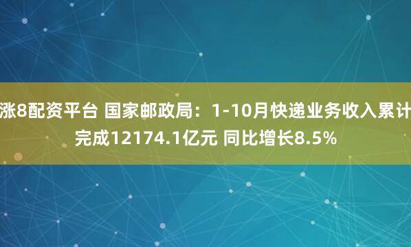 涨8配资平台 国家邮政局:1-10月快递业务收入累计完成12174.1亿元 同比增长8.5%