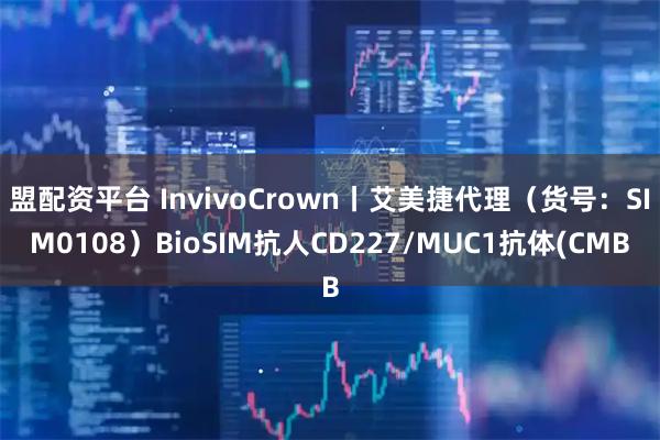 盟配资平台 InvivoCrown丨艾美捷代理(货号:SIM0108)BioSIM抗人CD227/MUC1抗体(CMB