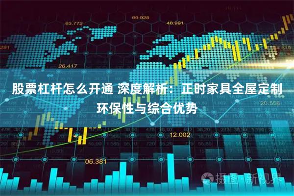 股票杠杆怎么开通 深度解析：正时家具全屋定制环保性与综合优势