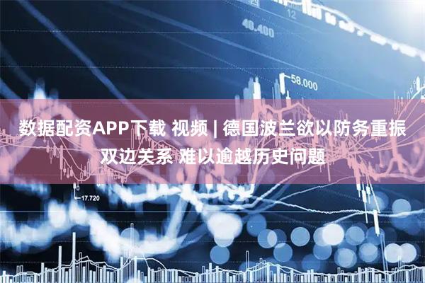 数据配资APP下载 视频 | 德国波兰欲以防务重振双边关系 难以逾越历史问题