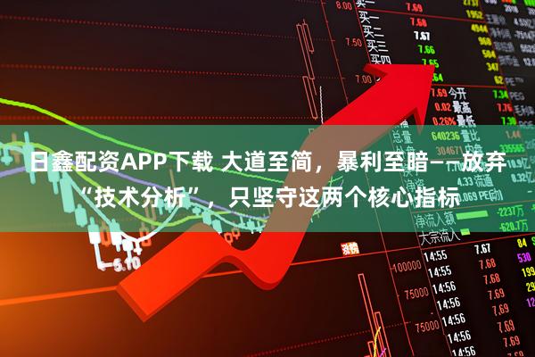 日鑫配资APP下载 大道至简,暴利至暗——放弃“技术分析”,只坚守这两个核心指标