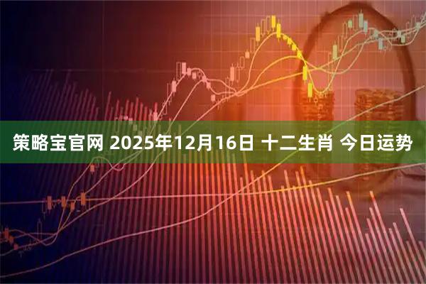 策略宝官网 2025年12月16日 十二生肖 今日运势