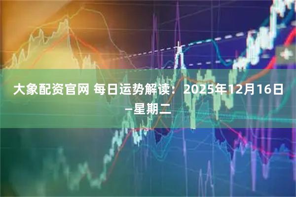 大象配资官网 每日运势解读：2025年12月16日—星期二