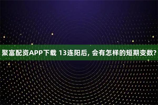 聚富配资APP下载 13连阳后, 会有怎样的短期变数?