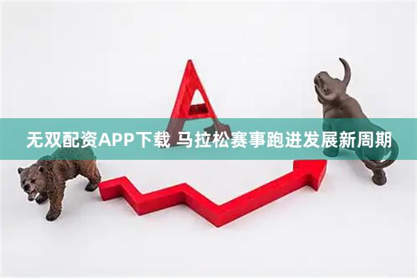 无双配资APP下载 马拉松赛事跑进发展新周期