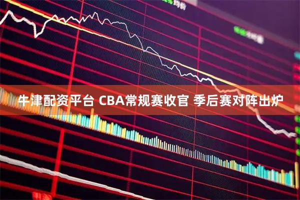 牛津配资平台 CBA常规赛收官 季后赛对阵出炉