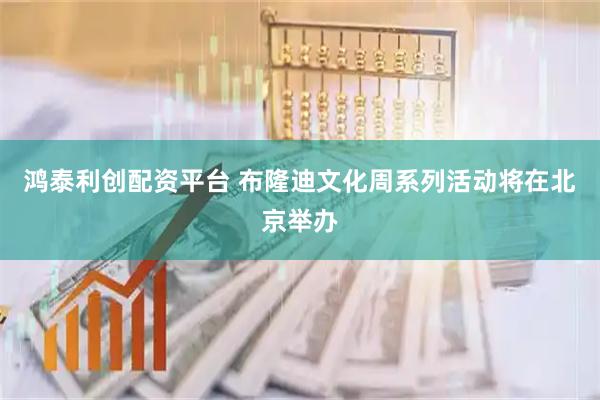 鸿泰利创配资平台 布隆迪文化周系列活动将在北京举办